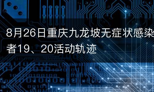 8月26日重庆九龙坡无症状感染者19、20活动轨迹