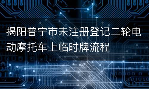 揭阳普宁市未注册登记二轮电动摩托车上临时牌流程