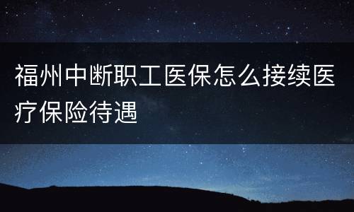 福州中断职工医保怎么接续医疗保险待遇