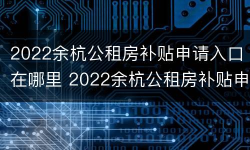 2022余杭公租房补贴申请入口在哪里 2022余杭公租房补贴申请入口在哪里啊