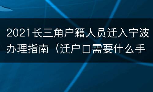 2021长三角户籍人员迁入宁波办理指南（迁户口需要什么手续流程2021宁波）