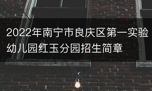 2022年南宁市良庆区第一实验幼儿园红玉分园招生简章