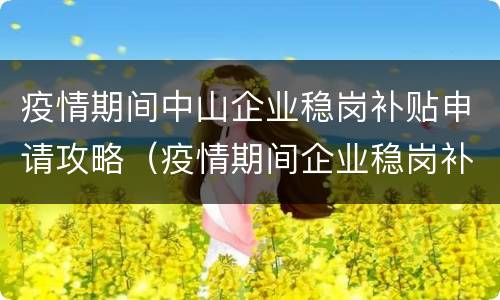 疫情期间中山企业稳岗补贴申请攻略（疫情期间企业稳岗补贴的条件）