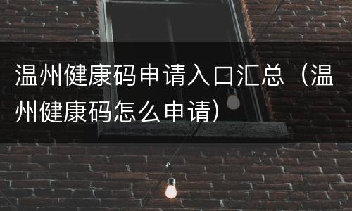 温州健康码申请入口汇总（温州健康码怎么申请）