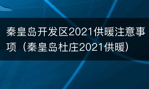 秦皇岛开发区2021供暖注意事项（秦皇岛杜庄2021供暖）