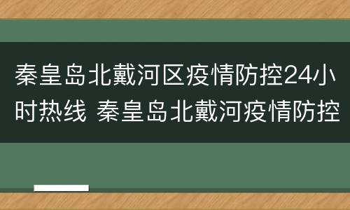 秦皇岛北戴河区疫情防控24小时热线 秦皇岛北戴河疫情防控最新公告