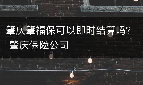 肇庆肇福保可以即时结算吗？ 肇庆保险公司