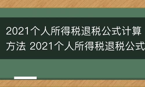 2021个人所得税退税公式计算方法 2021个人所得税退税公式计算方法视频