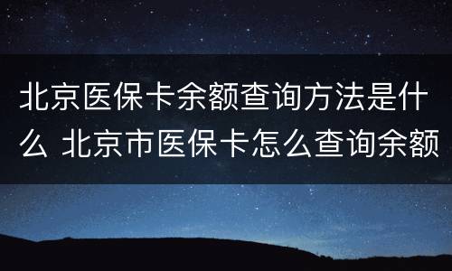北京医保卡余额查询方法是什么 北京市医保卡怎么查询余额