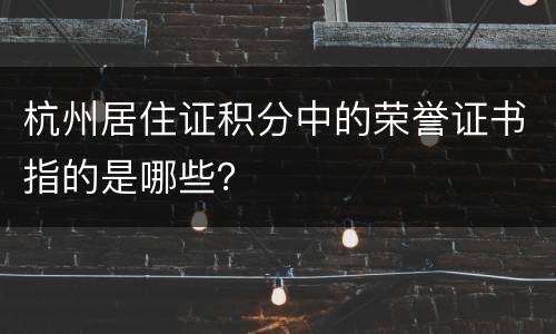 杭州居住证积分中的荣誉证书指的是哪些？
