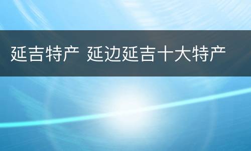 延吉特产 延边延吉十大特产