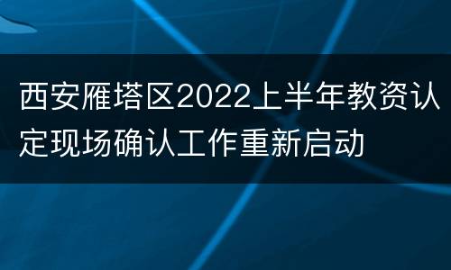 西安雁塔区2022上半年教资认定现场确认工作重新启动