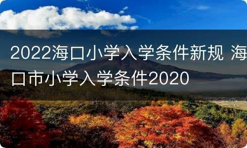 2022海口小学入学条件新规 海口市小学入学条件2020