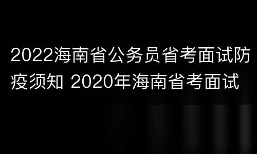 2022海南省公务员省考面试防疫须知 2020年海南省考面试