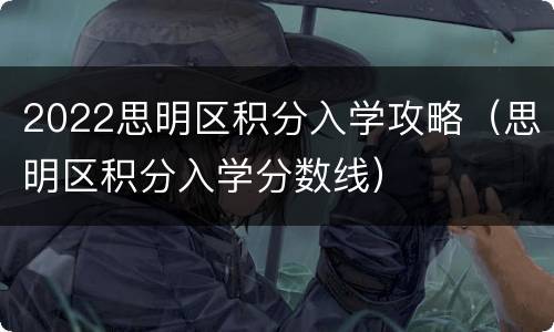 2022思明区积分入学攻略（思明区积分入学分数线）