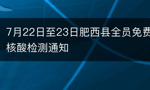 7月22日至23日肥西县全员免费核酸检测通知