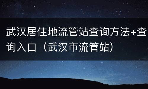 武汉居住地流管站查询方法+查询入口（武汉市流管站）