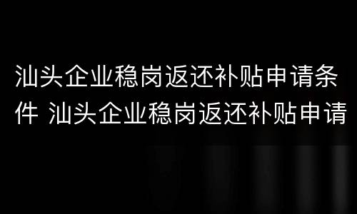 汕头企业稳岗返还补贴申请条件 汕头企业稳岗返还补贴申请条件是什么