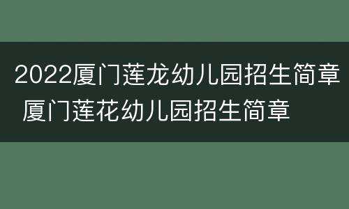 2022厦门莲龙幼儿园招生简章 厦门莲花幼儿园招生简章