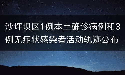 沙坪坝区1例本土确诊病例和3例无症状感染者活动轨迹公布