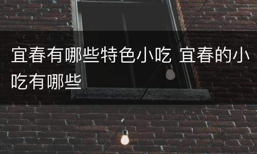 宜春有哪些特色小吃 宜春的小吃有哪些