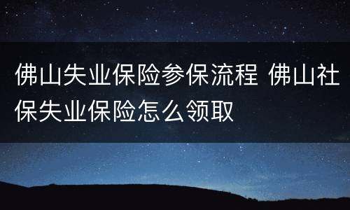 佛山失业保险参保流程 佛山社保失业保险怎么领取
