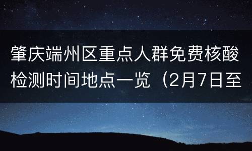 肇庆端州区重点人群免费核酸检测时间地点一览（2月7日至2月9日）