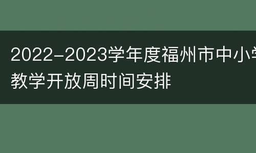 2022-2023学年度福州市中小学教学开放周时间安排