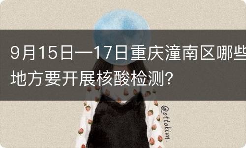 9月15日—17日重庆潼南区哪些地方要开展核酸检测？