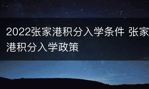 2022张家港积分入学条件 张家港积分入学政策