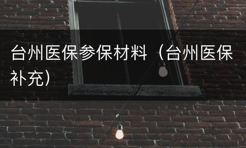 台州医保参保材料（台州医保补充）