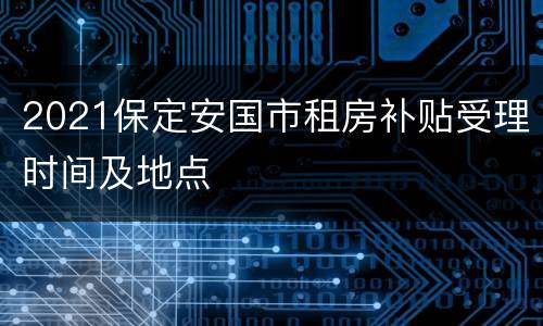 2021保定安国市租房补贴受理时间及地点