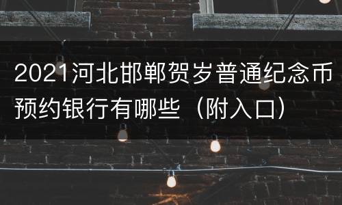 2021河北邯郸贺岁普通纪念币预约银行有哪些（附入口）