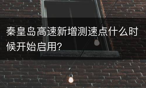 秦皇岛高速新增测速点什么时候开始启用？