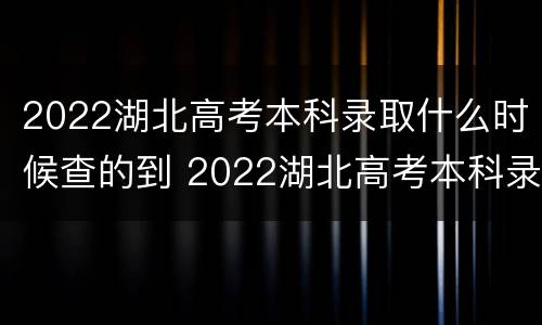 2022湖北高考本科录取什么时候查的到 2022湖北高考本科录取什么时候查的到啊