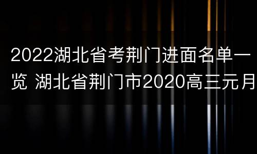 2022湖北省考荆门进面名单一览 湖北省荆门市2020高三元月调考