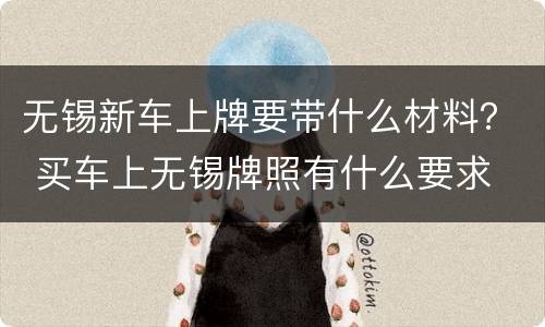 无锡新车上牌要带什么材料？ 买车上无锡牌照有什么要求