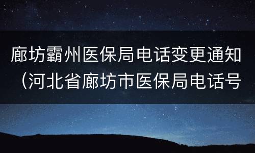 廊坊霸州医保局电话变更通知（河北省廊坊市医保局电话号码）
