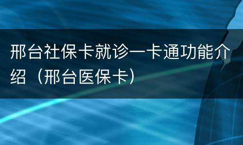 邢台社保卡就诊一卡通功能介绍（邢台医保卡）