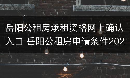岳阳公租房承租资格网上确认入口 岳阳公租房申请条件2020