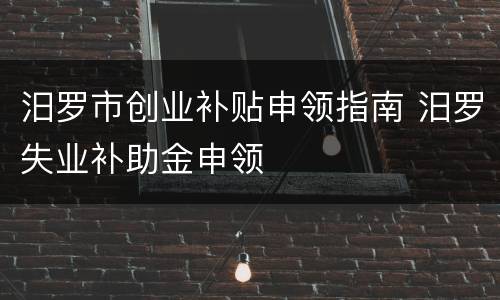 汨罗市创业补贴申领指南 汨罗失业补助金申领