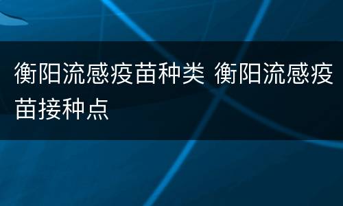 衡阳流感疫苗种类 衡阳流感疫苗接种点
