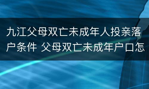 九江父母双亡未成年人投亲落户条件 父母双亡未成年户口怎么办