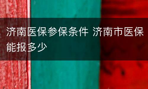 济南医保参保条件 济南市医保能报多少