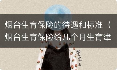 烟台生育保险的待遇和标准（烟台生育保险给几个月生育津贴）