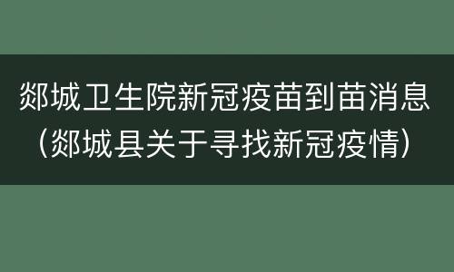 郯城卫生院新冠疫苗到苗消息（郯城县关于寻找新冠疫情）