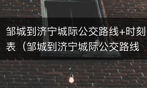 邹城到济宁城际公交路线+时刻表（邹城到济宁城际公交路线 时刻表及票价）