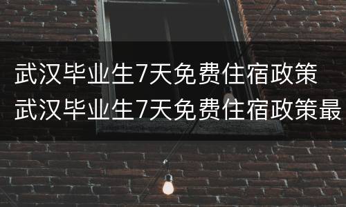 武汉毕业生7天免费住宿政策 武汉毕业生7天免费住宿政策最新