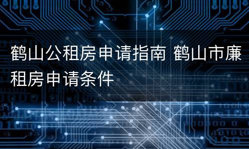 鹤山公租房申请指南 鹤山市廉租房申请条件