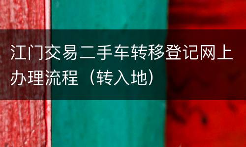 江门交易二手车转移登记网上办理流程（转入地）
